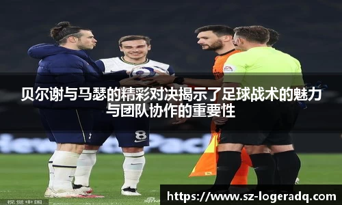 必威betway贝尔谢与马瑟的精彩对决揭示了足球战术的魅力与团队协作的重要性