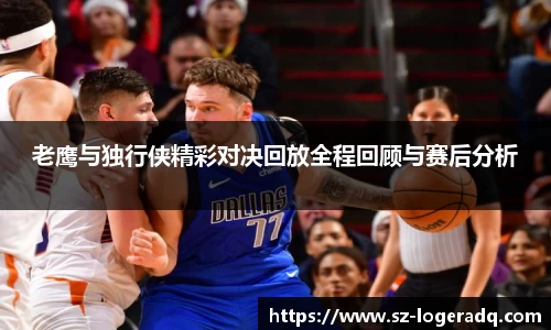 必威betway老鹰与独行侠精彩对决回放全程回顾与赛后分析